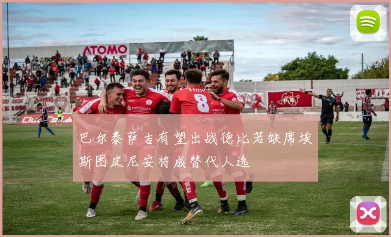 巴尔泰萨吉有望出战德比若缺席埃斯图皮尼安将成替代人选