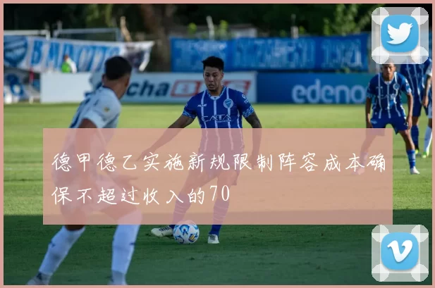 德甲德乙实施新规限制阵容成本确保不超过收入的70