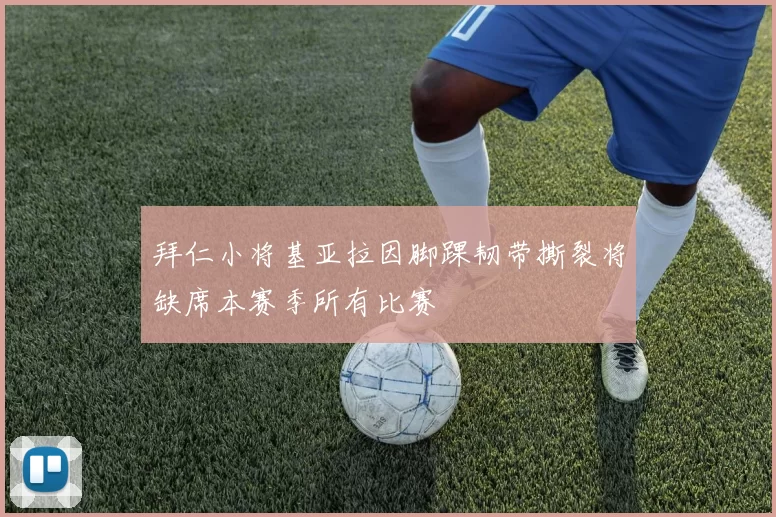 拜仁小将基亚拉因脚踝韧带撕裂将缺席本赛季所有比赛