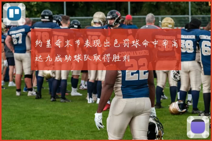 约基奇末节表现出色罚球命中率高达九成助球队取得胜利