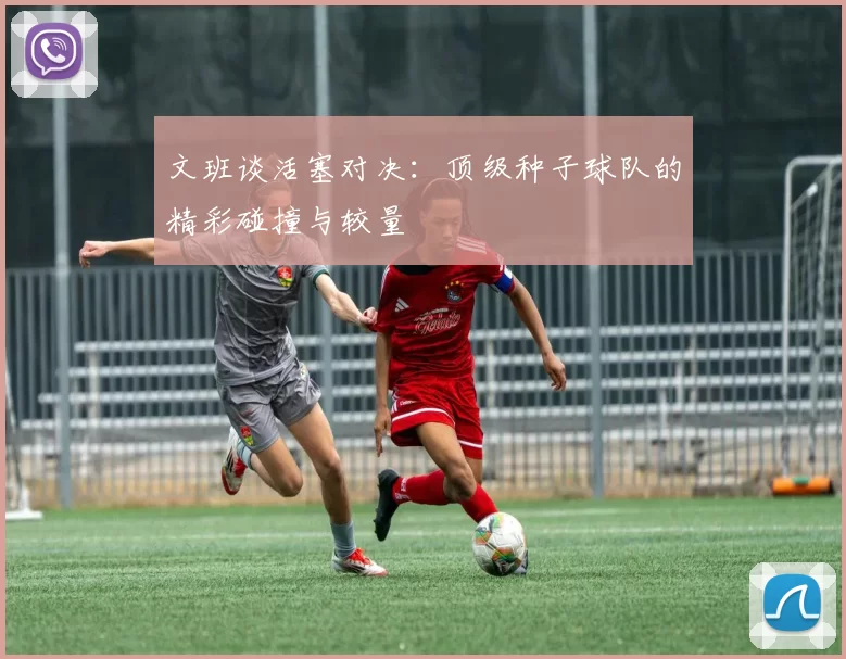 文班谈活塞对决：顶级种子球队的精彩碰撞与较量