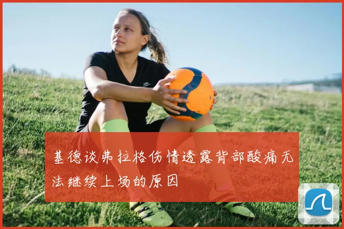 基德谈弗拉格伤情透露背部酸痛无法继续上场的原因