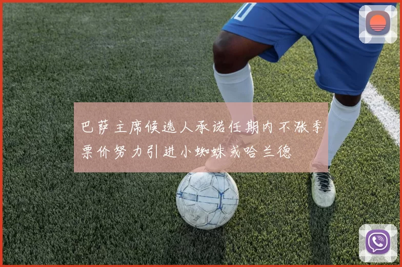巴萨主席候选人承诺任期内不涨季票价努力引进小蜘蛛或哈兰德