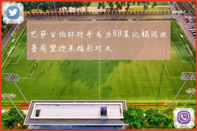 巴萨甘伯杯对手或为RB莱比锡诺坎普有望迎来精彩对决