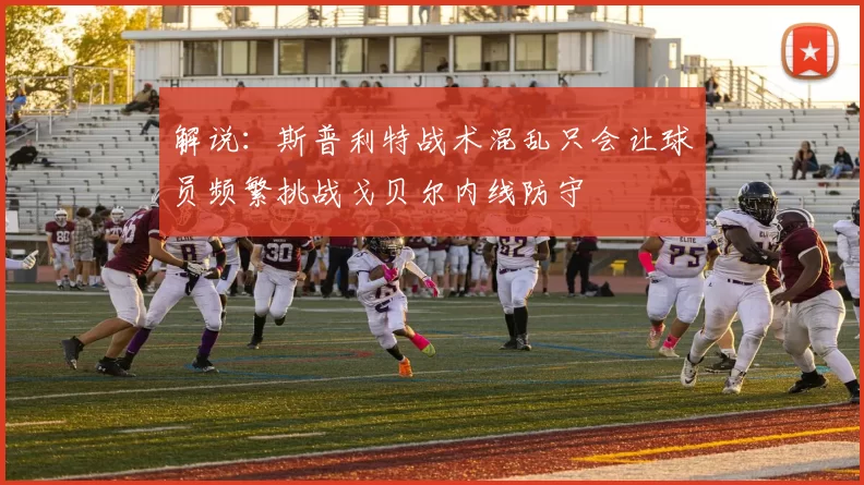 解说：斯普利特战术混乱只会让球员频繁挑战戈贝尔内线防守
