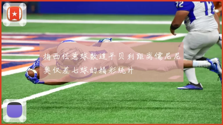 梅西任意球数追平贝利距离儒尼尼奥仅差七球的精彩统计