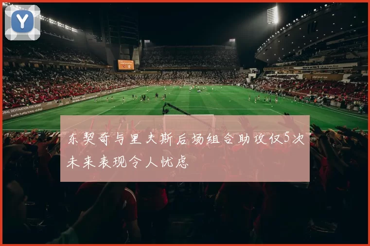 东契奇与里夫斯后场组合助攻仅5次未来表现令人忧虑