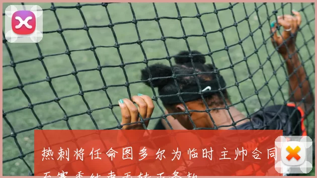 热刺将任命图多尔为临时主帅合同至赛季结束无转正条款