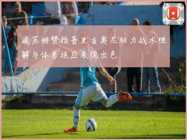 道苏姆赞扬普里吉奥尼助力战术理解与体系适应表现出色