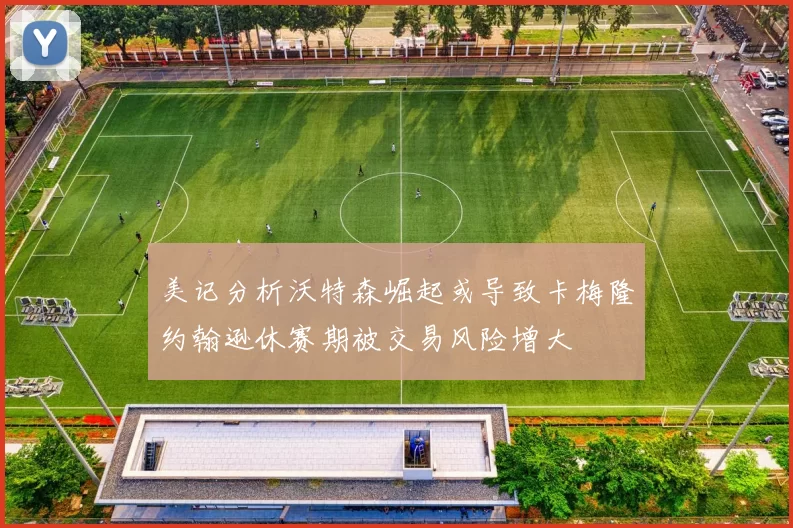 美记分析沃特森崛起或导致卡梅隆约翰逊休赛期被交易风险增大